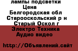 лампы подсветки › Цена ­ 700 - Белгородская обл., Старооскольский р-н, Старый Оскол г. Электро-Техника » Аудио-видео   